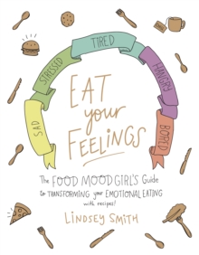 Eat Your Feelings : The Food Mood Girl's Guide to Transforming Your Emotional Eating, Paperback / softback Book Eat Your Feelings : The Food Mood Girl's Guide to Transforming Your Emotional Eating, Paperback / softback Book