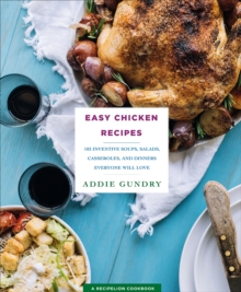 Easy Chicken Recipes : 103 Inventive Soups, Salads, Casseroles, and Dinners Everyone Will Love