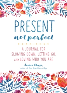 Present, Not Perfect : A Journal for Slowing Down, Letting Go, and Loving Who You Are, Paperback / softback Book Present, Not Perfect : A Journal for Slowing Down, Letting Go, and Loving Who You Are, Paperback / softback Book