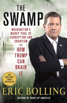 The Swamp : Washington's Murky Pool of Corruption and Cronyism and How Trump Can Drain It