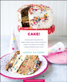 Cake! : 103 Decadent Recipes for Poke Cakes, Dump Cakes, Everyday Cakes, and Special Occasion Cakes Everyone Will Love