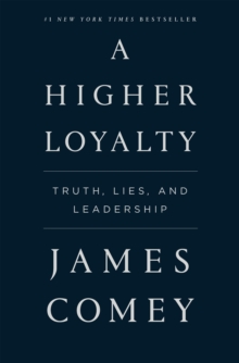 A Higher Loyalty : Truth, Lies, And Leadership