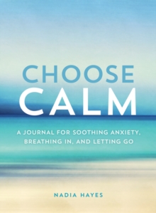 Choose Calm : A Journal for Breathing In, Letting Go, and Healing Anxiety, Paperback / softback Book Choose Calm : A Journal for Breathing In, Letting Go, and Healing Anxiety, Paperback / softback Book