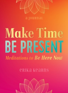 Make Time, Be Present : Meditations to Be Here Now