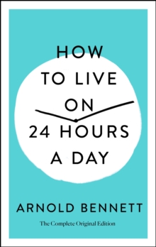How to Live on 24 Hours a Day : The Complete Original Edition, Paperback / softback Book How to Live on 24 Hours a Day : The Complete Original Edition, Paperback / softback Book