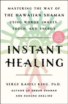 Instant Healing : Mastering the Way of the Hawaiian Shaman Using Words, Images, Touch, and Energy