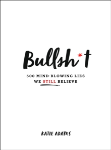 Bullsh*t : 500 Mind-Blowing Lies We Still Believe