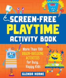 Screen-Free Playtime Activity Book : More Than 100 Brain-Building Activities for Busy, Happy Kids