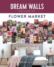 Dream Walls Collage Kit: Flower Market : 50 Pieces of Art Inspired by Blooms