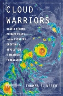 Cloud Warriors : Deadly Storms, Climate Chaosand the Pioneers Creating a Revolution in Weather Forecasting