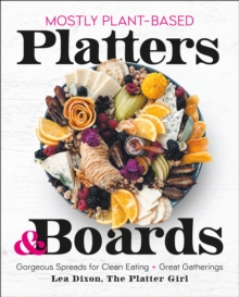 Mostly Plant-Based Platters & Boards : Gorgeous Spreads for Clean Eating and Great Gatherings