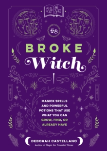 The Broke Witch : Magick Spells and Powerful Potions that Use What You Can Grow, Find, or Already Have
