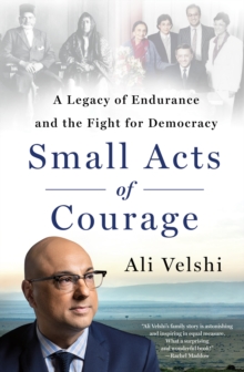 Small Acts of Courage : A Legacy of Endurance and the Fight for Democracy