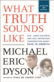 What Truth Sounds Like : Robert F. Kennedy, James Baldwin, And Our Unfinished Conversation About Race In America