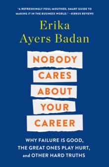 Nobody Cares About Your Career : Why Failure Is Good, the Great Ones Play Hurt, and Other Hard Truths