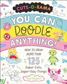 Cute-O-Rama: You Can Doodle Anything! : How to Draw More Than 125 Super-Cute, Super-Easy Things