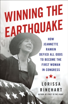 Winning the Earthquake : How Jeannette Rankin Defied All Odds to Become the First Woman in Congress