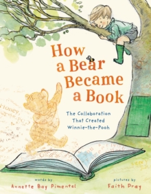 How a Bear Became a Book : The Collaboration That Created Winnie-the-Pooh