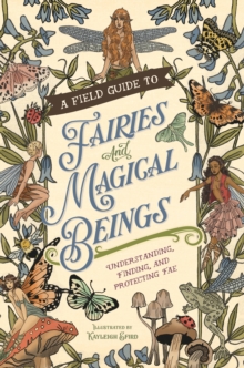 A Field Guide to Fairies and Magical Beings : Understanding, Finding, and Protecting Fae