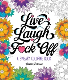 Live, Laugh, F*ck Off : A Sweary Coloring Book