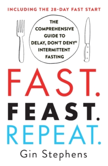 Fast. Feast. Repeat. : The Comprehensive Guide To Delay, Don't Deny Intermittent Fasting--Including The 28-Day Fast Start