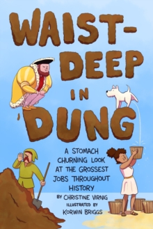 Waist-Deep in Dung : A Stomach-Churning Look at the Grossest Jobs Throughout History