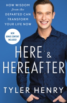 Here & Hereafter : How Wisdom from the Departed Can Transform Your Life Now