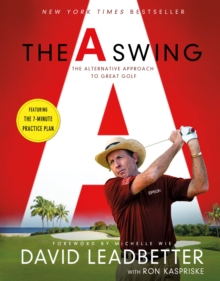 The A Swing : The Alternative Approach to Great Golf