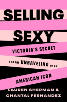 Selling Sexy : Victorias Secret and the Unraveling of an American Icon