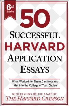 50 Successful Harvard Application Essays, 6th Edition : What Worked for Them Can Help You Get into the College of Your Choice