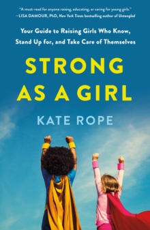 Strong As a Girl : Your Guide to Raising Girls Who Know, Stand Up for, and Take Care of Themselves