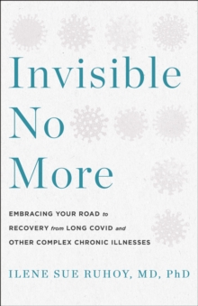 Invisible No More : Embracing Your Road to Recovery from Long Covid and Other Complex Chronic Illnesses