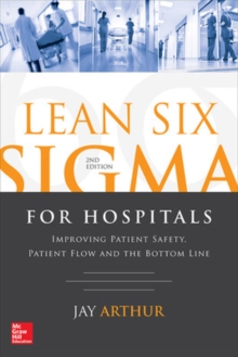 Lean Six Sigma for Hospitals: Improving Patient Safety, Patient Flow and the Bottom Line, Second Edition, Paperback / softback Book Lean Six Sigma for Hospitals: Improving Patient Safety, Patient Flow and the Bottom Line, Second Edition, Paperback / softback Book