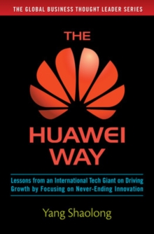 The Huawei Way: Lessons from an International Tech Giant on Driving Growth by Focusing on Never-Ending Innovation, Hardback Book The Huawei Way: Lessons from an International Tech Giant on Driving Growth by Focusing on Never-Ending Innovation, Hardback Book