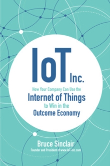 IoT Inc: How Your Company Can Use the Internet of Things to Win in the Outcome Economy