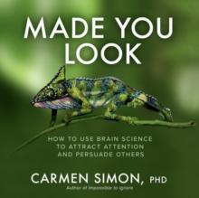 Made You Look: How to Use Brain Science to Attract Attention and Persuade Others