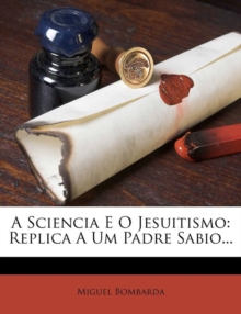 A Sciencia E O Jesuitismo : Replica a Um Padre Sabio...