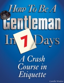 How to be a Gentleman in 7 Days : A Crash Course in Etiquette