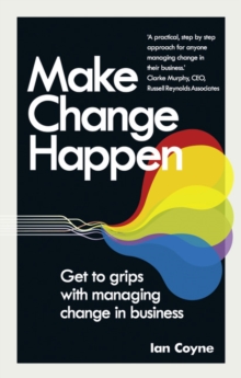 Make Change Happen : Get to grips with managing change in business