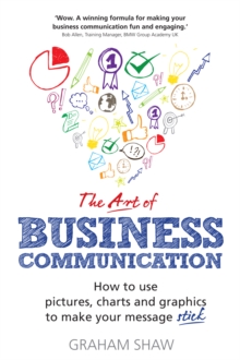 Art of Business Communication, The : How to use pictures, charts and graphs to make your business message stick