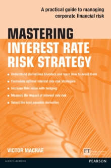 Mastering Interest Rate Risk Strategy : A Practical Guide To Managing Corporate Financial Risk