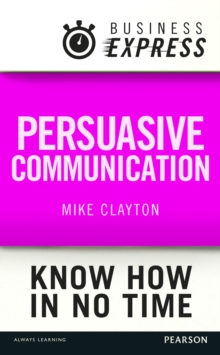 Business Express: Persuasive Communication : Convince your audience to consider your ideas and suggestions