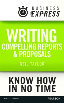 Business Express: Writing compelling reports and proposals : Creating content that informs, engages and persuades