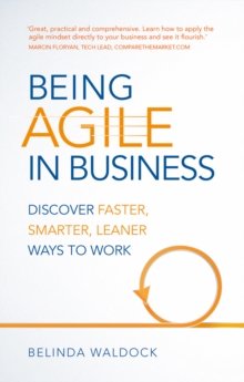 Being Agile in Business : Discover Faster, Smarter, Leaner Ways To Work