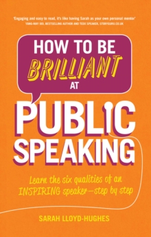 How to Be Brilliant at Public Speaking : Learn The Six Qualities Of An Inspiring Speaker - Step By Step