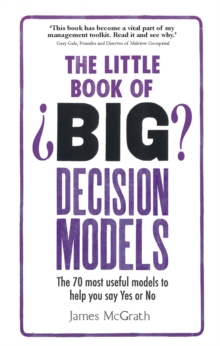 Little Book of Big Decision Models, The : The 70 Most Useful Models To Help You Say Yes Or No