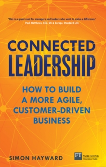 Connected Leadership : How To Build A More Agile, Customer-Driven Business