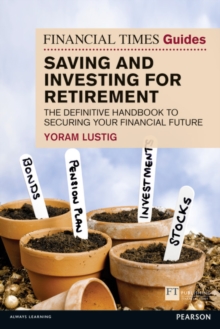 Financial Times Guide to Saving and Investing for Retirement, The : The definitive handbook to securing your financial future