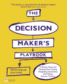The Decision Maker's Playbook : 12 Tactics for Thinking Clearly, Navigating Uncertainty and Making Smarter Choices, Paperback Book The Decision Maker's Playbook : 12 Tactics for Thinking Clearly, Navigating Uncertainty and Making Smarter Choices, Paperback Book