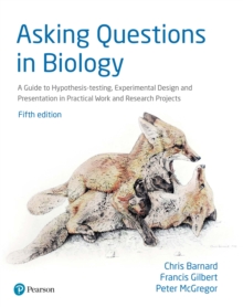 Asking Questions in Biology : A Guide To Hypothesis Testing, Experimental Design And Presentation In Practical Work And Research Projects